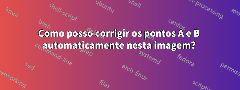 Como posso corrigir os pontos A e B automaticamente nesta imagem?