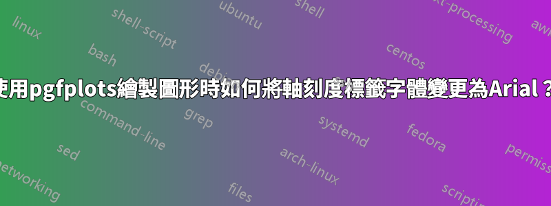 使用pgfplots繪製圖形時如何將軸刻度標籤字體變更為Arial？