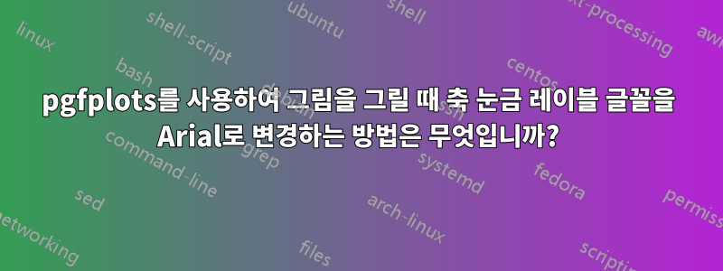 pgfplots를 사용하여 그림을 그릴 때 축 눈금 레이블 글꼴을 Arial로 변경하는 방법은 무엇입니까?