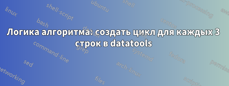 Логика алгоритма: создать цикл для каждых 3 строк в datatools