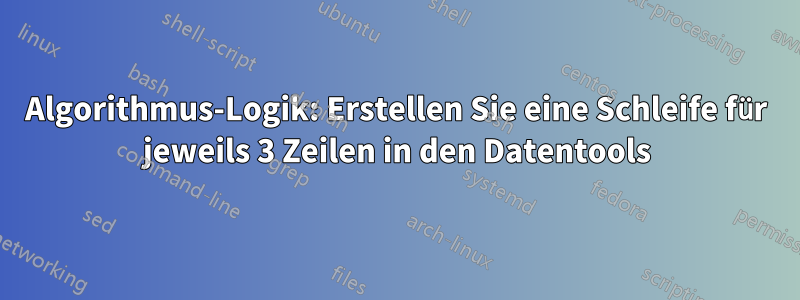 Algorithmus-Logik: Erstellen Sie eine Schleife für jeweils 3 Zeilen in den Datentools