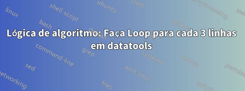 Lógica de algoritmo: Faça Loop para cada 3 linhas em datatools