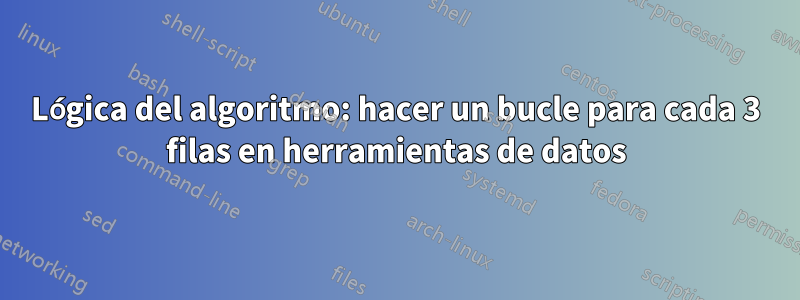 Lógica del algoritmo: hacer un bucle para cada 3 filas en herramientas de datos