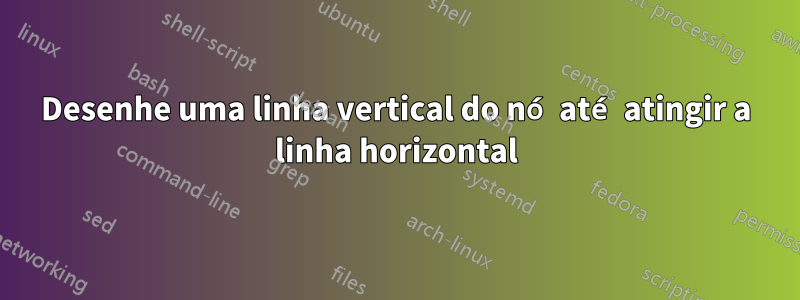 Desenhe uma linha vertical do nó até atingir a linha horizontal