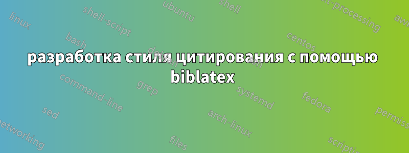 разработка стиля цитирования с помощью biblatex