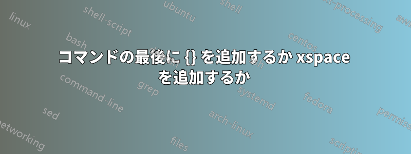 コマンドの最後に {} を追加するか xspace を追加するか