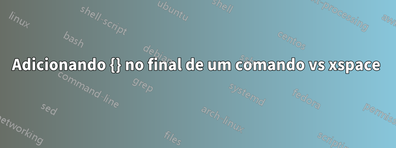 Adicionando {} no final de um comando vs xspace