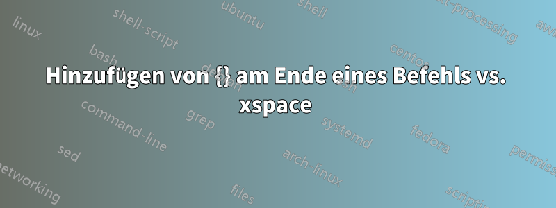 Hinzufügen von {} am Ende eines Befehls vs. xspace