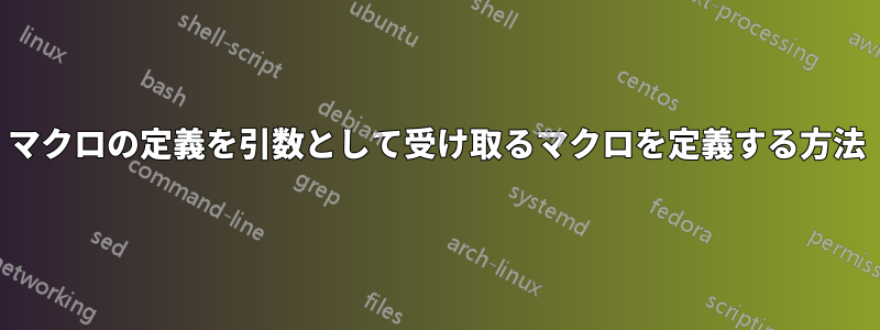 マクロの定義を引数として受け取るマクロを定義する方法