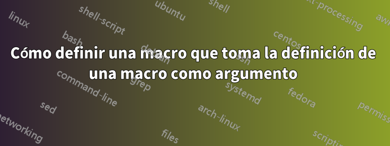 Cómo definir una macro que toma la definición de una macro como argumento