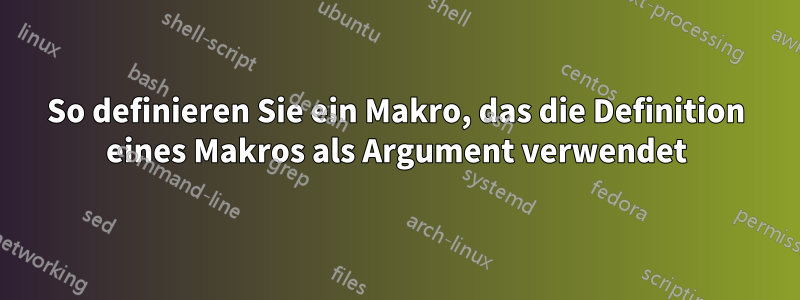 So definieren Sie ein Makro, das die Definition eines Makros als Argument verwendet