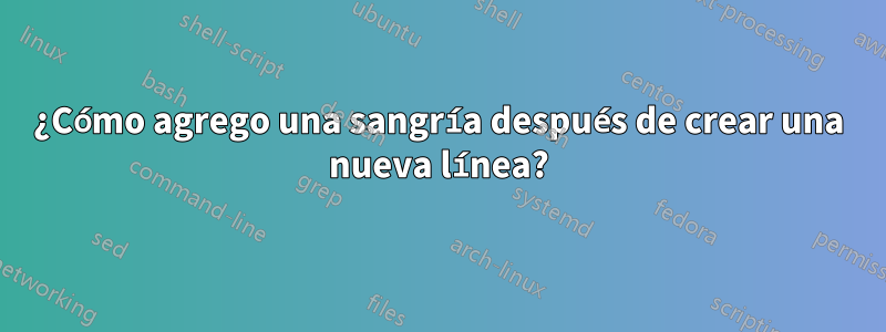 ¿Cómo agrego una sangría después de crear una nueva línea?