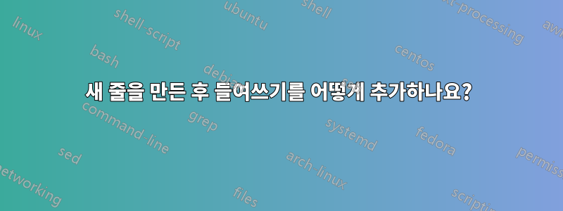 새 줄을 만든 후 들여쓰기를 어떻게 추가하나요?