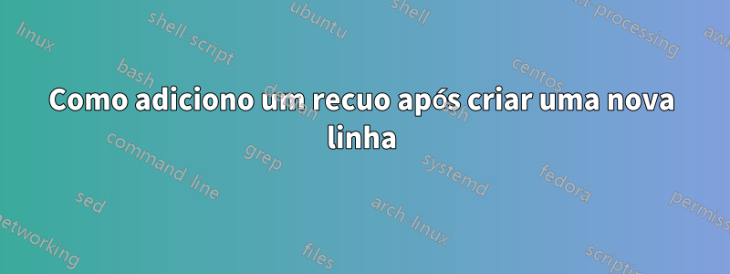 Como adiciono um recuo após criar uma nova linha