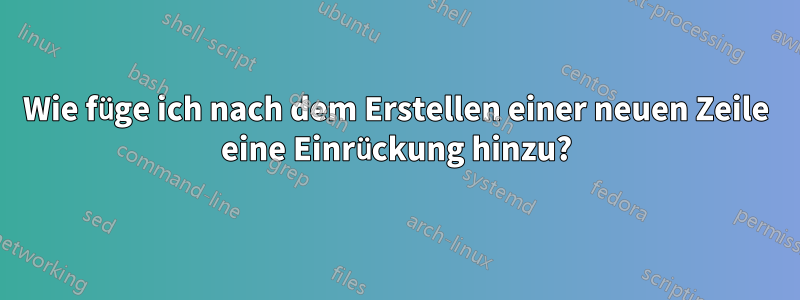 Wie füge ich nach dem Erstellen einer neuen Zeile eine Einrückung hinzu?