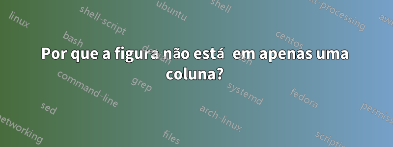 Por que a figura não está em apenas uma coluna?