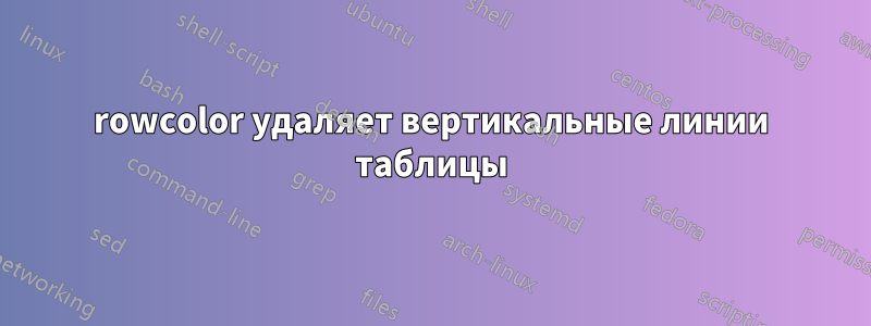 rowcolor удаляет вертикальные линии таблицы