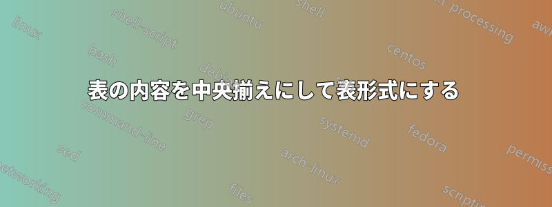 表の内容を中央揃えにして表形式にする