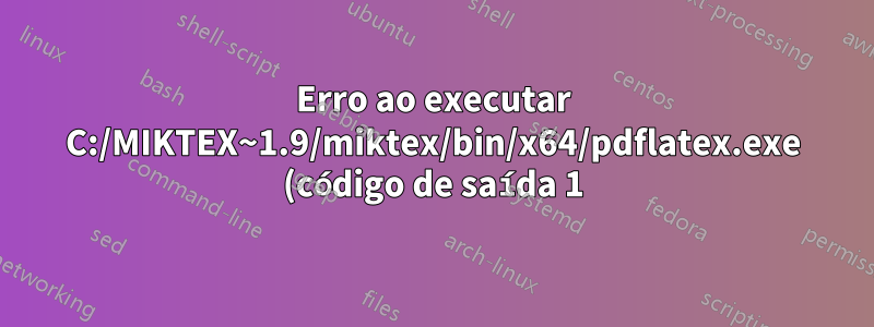 Erro ao executar C:/MIKTEX~1.9/miktex/bin/x64/pdflatex.exe (código de saída 1)