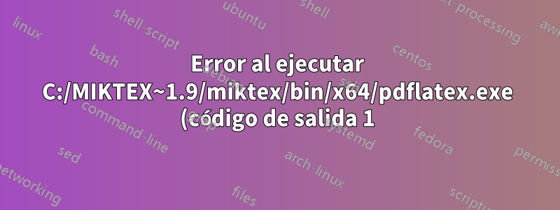 Error al ejecutar C:/MIKTEX~1.9/miktex/bin/x64/pdflatex.exe (código de salida 1)