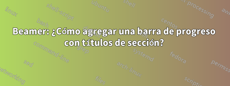 Beamer: ¿Cómo agregar una barra de progreso con títulos de sección?