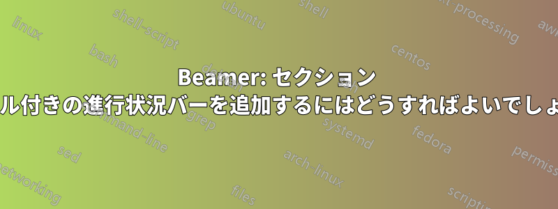 Beamer: セクション タイトル付きの進行状況バーを追加するにはどうすればよいでしょうか?