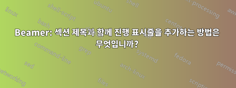 Beamer: 섹션 제목과 함께 진행 표시줄을 추가하는 방법은 무엇입니까?