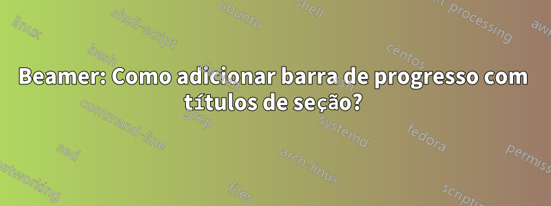 Beamer: Como adicionar barra de progresso com títulos de seção?