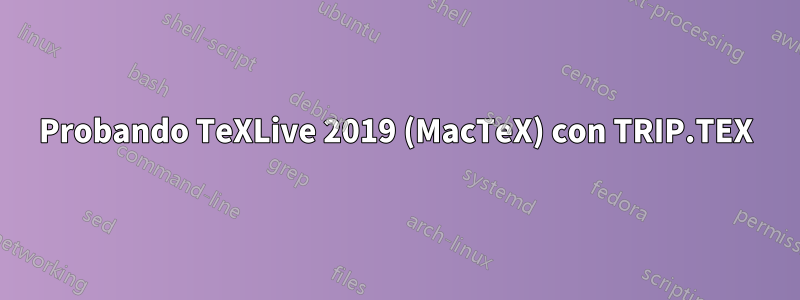 Probando TeXLive 2019 (MacTeX) con TRIP.TEX