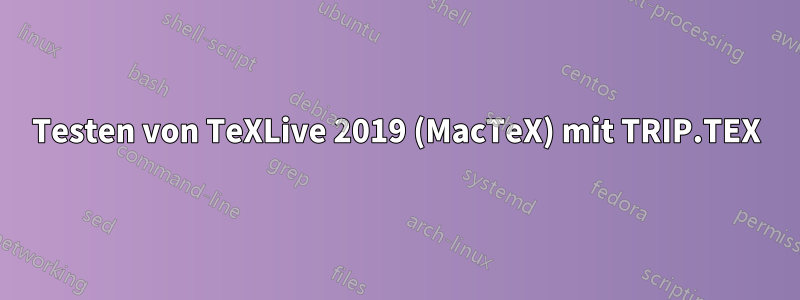 Testen von TeXLive 2019 (MacTeX) mit TRIP.TEX