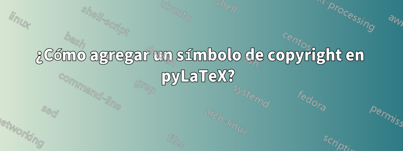 ¿Cómo agregar un símbolo de copyright en pyLaTeX? 