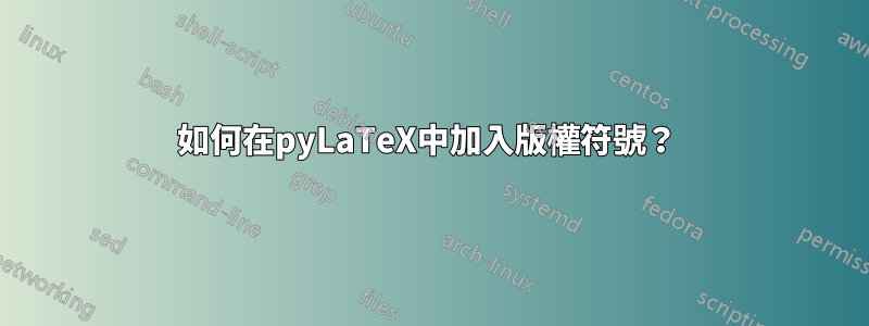 如何在pyLaTeX中加入版權符號？ 