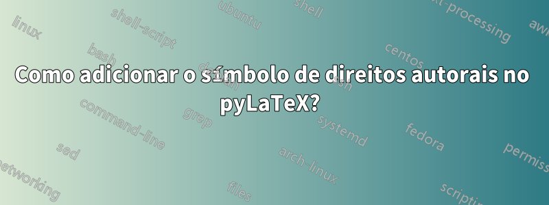 Como adicionar o símbolo de direitos autorais no pyLaTeX? 