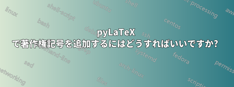 pyLaTeX で著作権記号を追加するにはどうすればいいですか? 