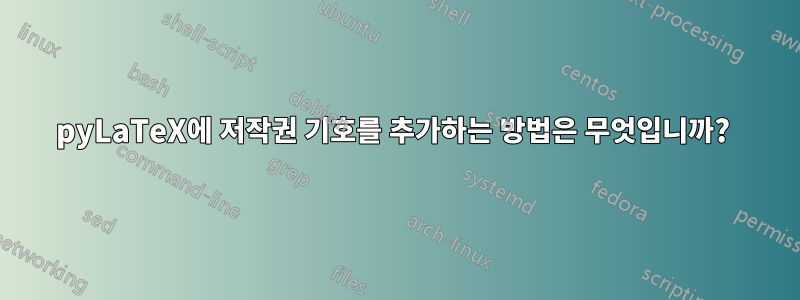 pyLaTeX에 저작권 기호를 추가하는 방법은 무엇입니까? 