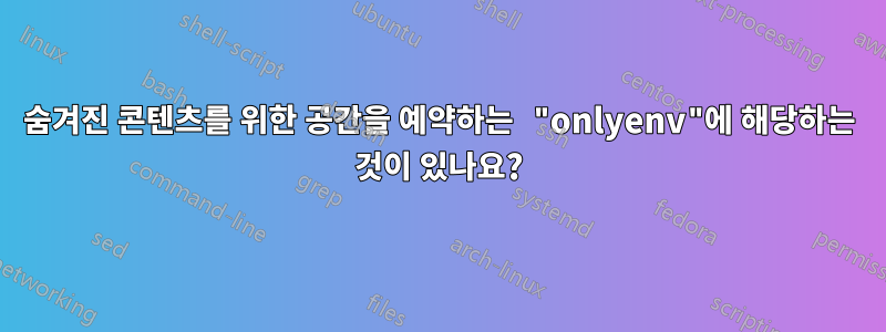 숨겨진 콘텐츠를 위한 공간을 예약하는 "onlyenv"에 해당하는 것이 있나요?