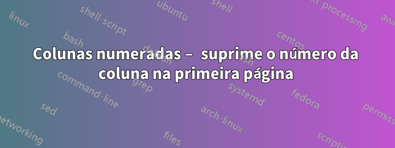 Colunas numeradas – suprime o número da coluna na primeira página