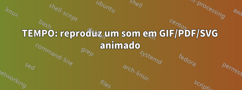 TEMPO: reproduz um som em GIF/PDF/SVG animado