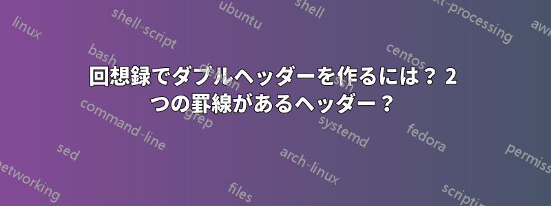 回想録でダブルヘッダーを作るには？ 2 つの罫線があるヘッダー？