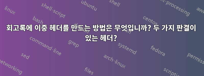 회고록에 이중 헤더를 만드는 방법은 무엇입니까? 두 가지 판결이 있는 헤더?