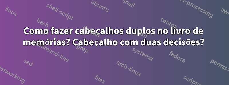 Como fazer cabeçalhos duplos no livro de memórias? Cabeçalho com duas decisões?