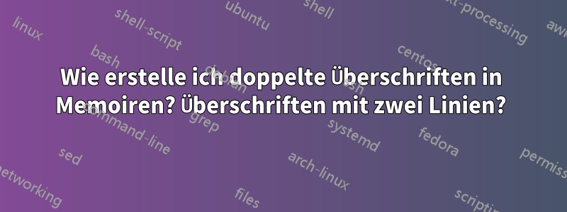 Wie erstelle ich doppelte Überschriften in Memoiren? Überschriften mit zwei Linien?