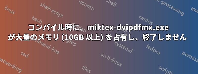 コンパイル時に、miktex-dvipdfmx.exe が大量のメモリ (10GB 以上) を占有し、終了しません 