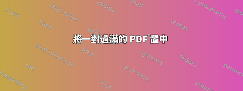 將一對過滿的 PDF 置中