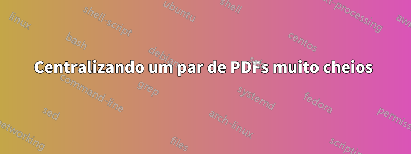 Centralizando um par de PDFs muito cheios