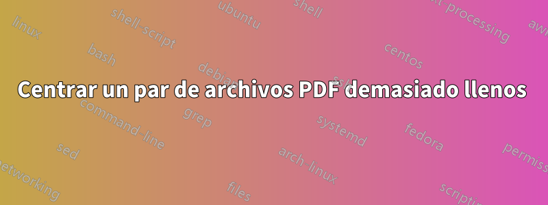 Centrar un par de archivos PDF demasiado llenos