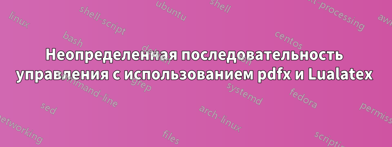 Неопределенная последовательность управления с использованием pdfx и Lualatex