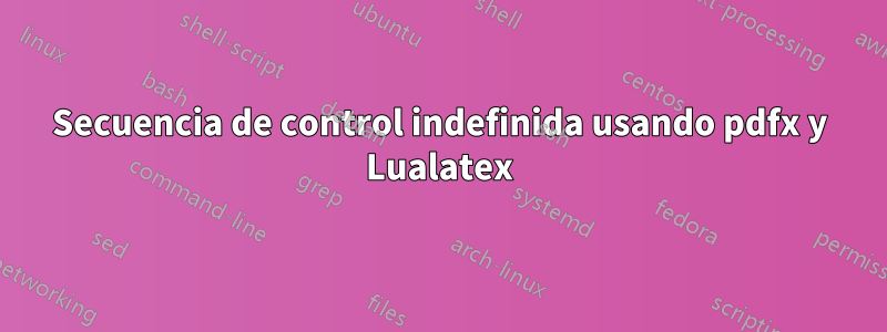 Secuencia de control indefinida usando pdfx y Lualatex