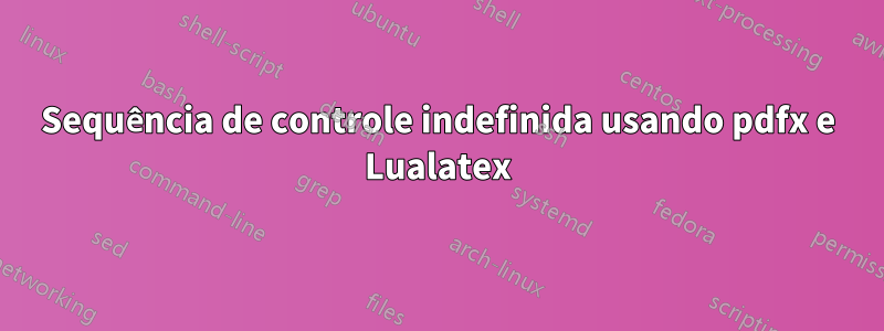 Sequência de controle indefinida usando pdfx e Lualatex