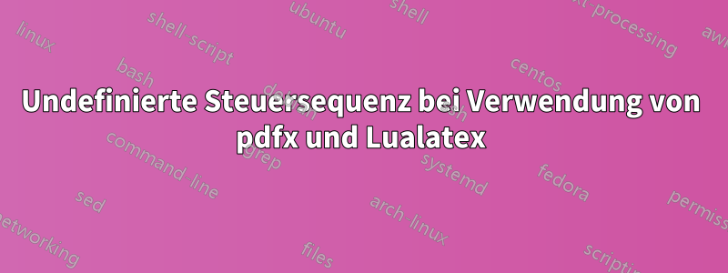 Undefinierte Steuersequenz bei Verwendung von pdfx und Lualatex